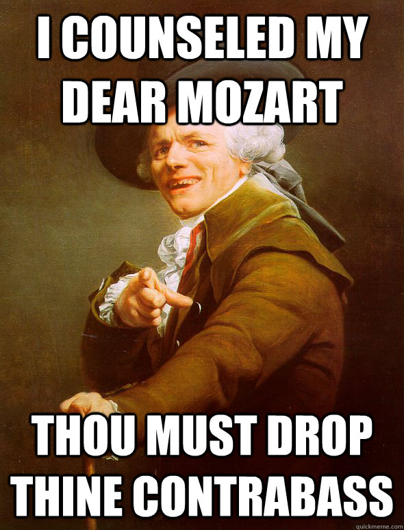 I counseled my dear Mozart thou must drop thine contrabass  Joseph Ducreux