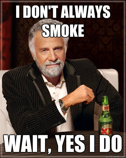 I don't always smoke Wait, yes I do  Dos Equis man