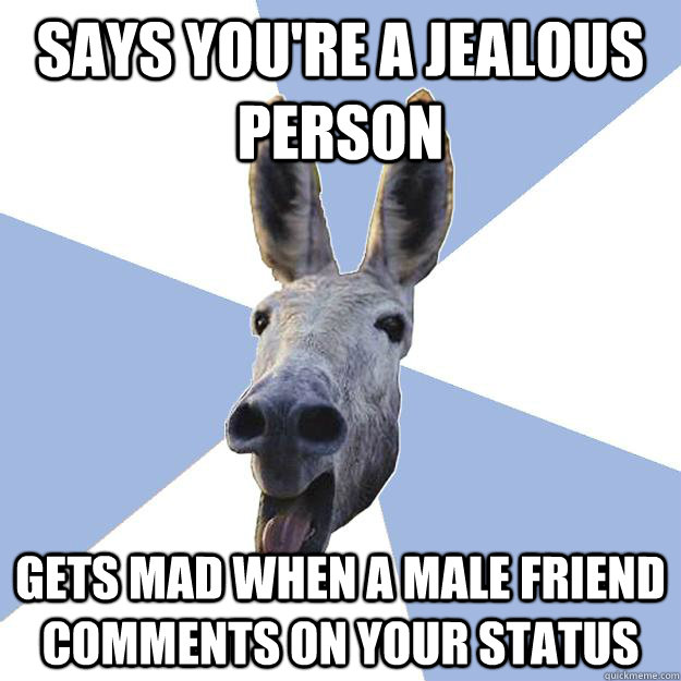 Says you're a jealous person gets mad when a male friend comments on your status  Jackass Boyfriend