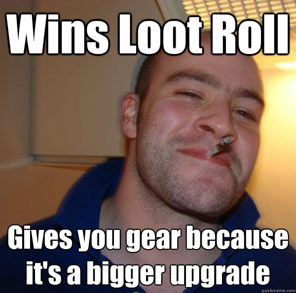 Wins Loot Roll Gives you gear because it's a bigger upgrade  Good Guy Greg 