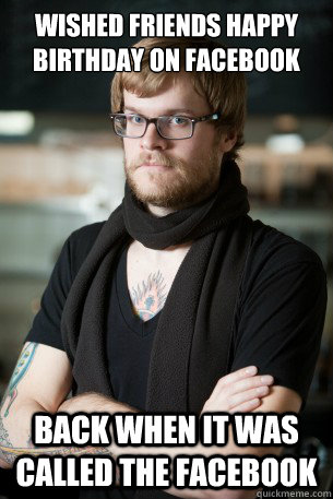 wished friends happy birthday on facebook back when it was called the facebook  Hipster Barista