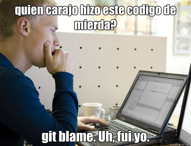 ¿quien carajo hizo este codigo de mierda? git blame. Uh, fui yo.  Programmer