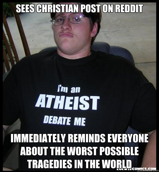 Sees Christian post on Reddit Immediately reminds everyone about the worst possible tragedies in the world  Scumbag Atheist