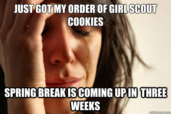 just got my order of girl scout cookies spring break is coming up in  three weeks  First World Problems