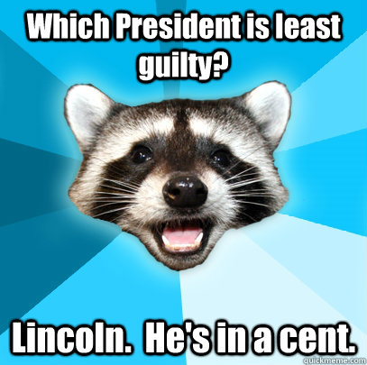 Which President is least guilty? Lincoln.  He's in a cent.  Lame Pun Coon