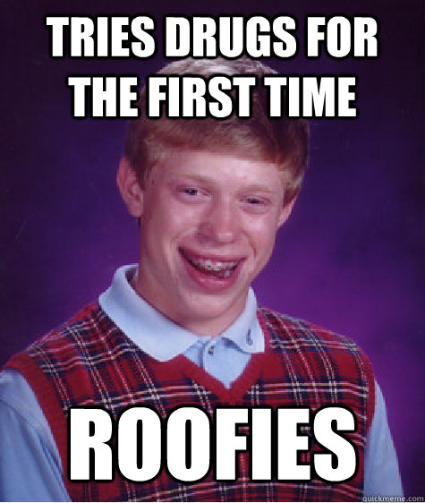 Tries drugs for the first time Roofies  Bad Luck Brian