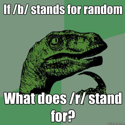 If /b/ stands for random What does /r/ stand for? - If /b/ stands for random What does /r/ stand for?  Philosoraptor