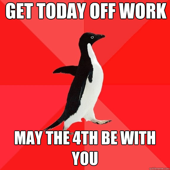 Get today off work may the 4th be with you  Socially Awesome Penguin