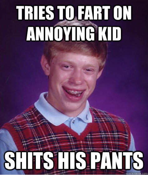 Tries to fart on annoying kid  shits his pants  Bad Luck Brian