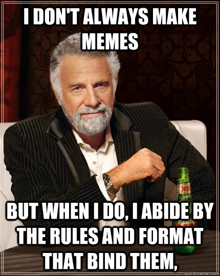 I don't always make memes but when I do, I abide by the rules and format that bind them,  The Most Interesting Man In The World