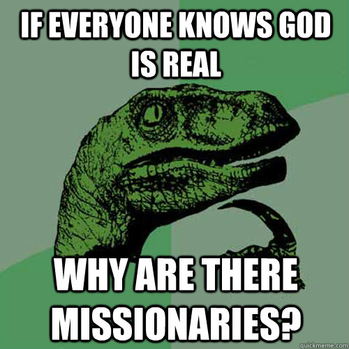 If everyone knows God is real Why are there missionaries?  Philosoraptor