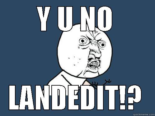 Y U NO LANDEDIT!? Y U No