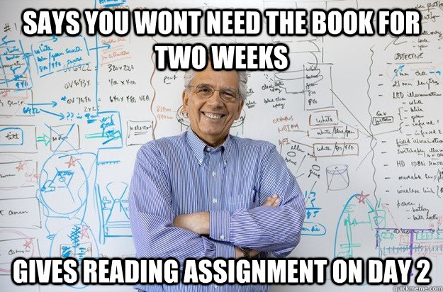 Says you wont need the book for two weeks Gives reading assignment on day 2  Engineering Professor