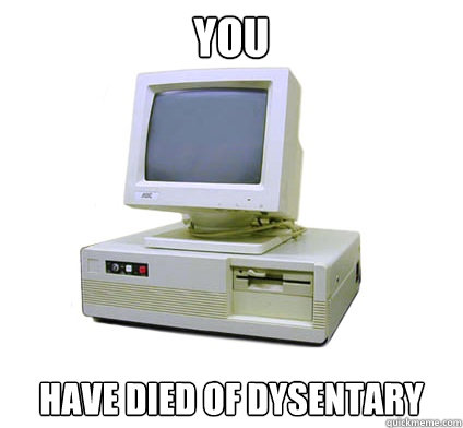 YOU have died of dysentary  Your First Computer