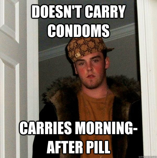 Doesn't carry Condoms CARRIES MORNING-AFTER PILL  Scumbag Steve