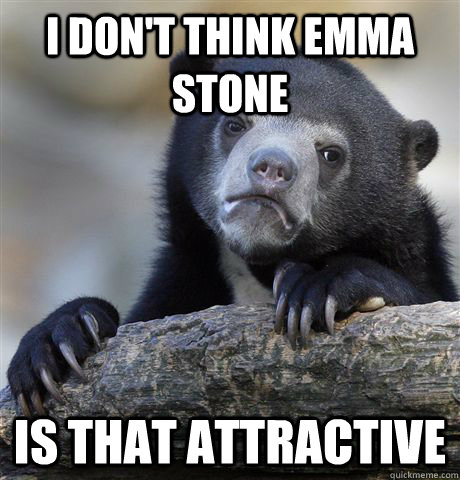 I don't think Emma Stone Is that attractive  Confession Bear