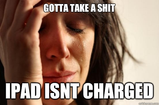 Gotta take a shit IPad isnt charged  First World Problems