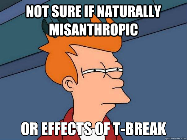 Not sure if naturally misanthropic Or effects of T-break  Futurama Fry