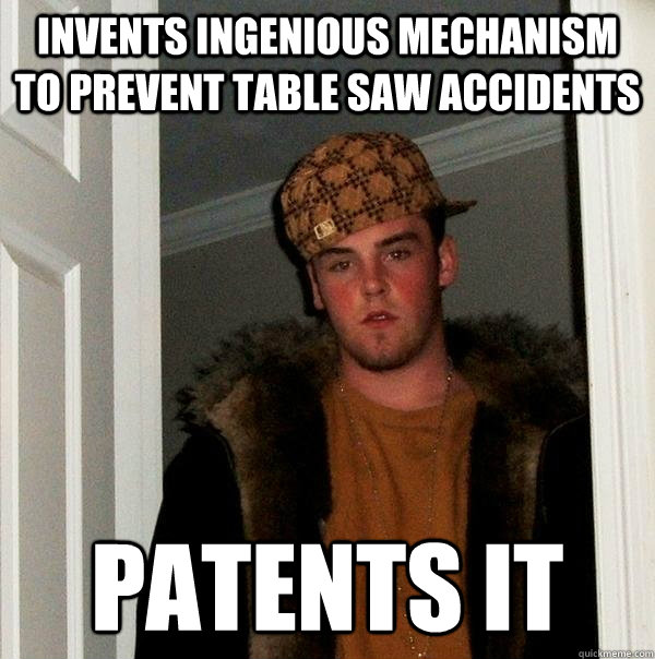 invents ingenious mechanism to prevent table saw accidents patents it  Scumbag Steve