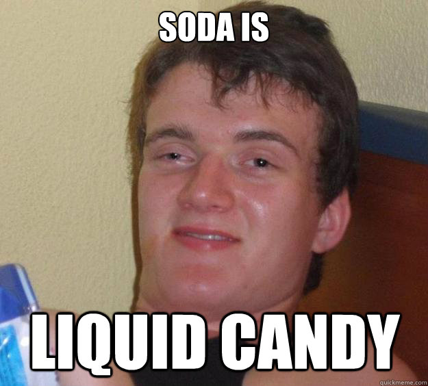 Soda is Liquid Candy - Soda is Liquid Candy  10 Guy