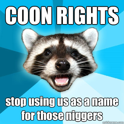 COON RIGHTS stop using us as a name for those niggers - COON RIGHTS stop using us as a name for those niggers  Lame Pun Coon