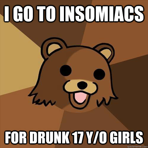 I go to INSOMIACS for drunk 17 y/o girls  Pedobear