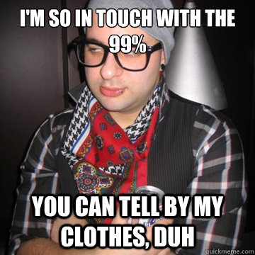 I'm so in touch with the 99% You can tell by my clothes, duh  Oblivious Hipster