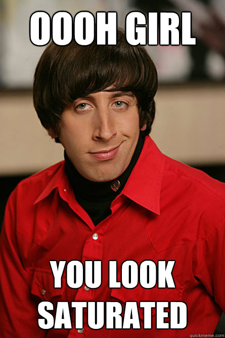 Oooh GIrl You look saturated - Oooh GIrl You look saturated  Pickup Line Scientist