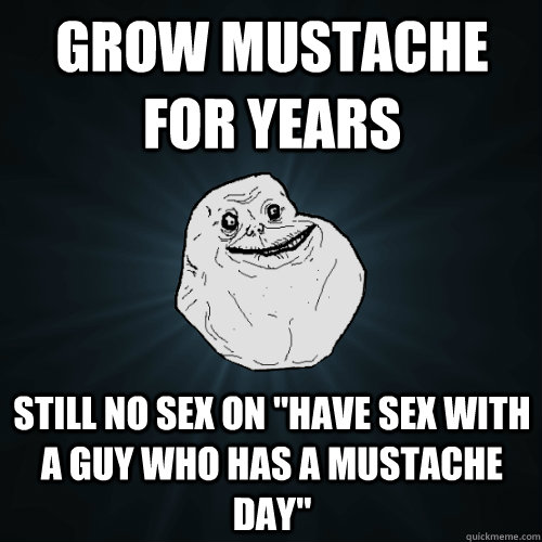 grow mustache for years still no sex on 