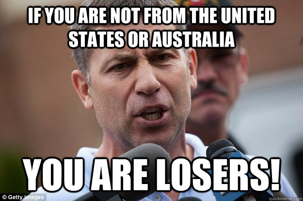 If you are not from the United States or Australia you are losers!  Uncle Ruslan