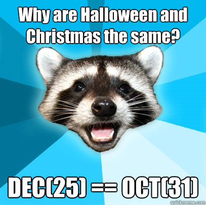 Why are Halloween and Christmas the same? DEC(25) == OCT(31)  Lame Pun Coon