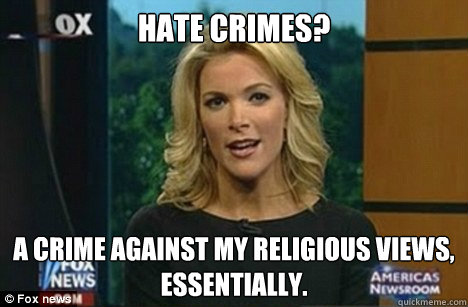 Hate Crimes? A crime against my religious views, essentially.  Megyn Kelly