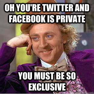 Oh you're twitter and facebook is private you must be so exclusive - Oh you're twitter and facebook is private you must be so exclusive  Condescending Wonka