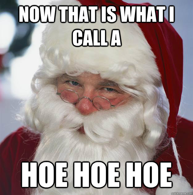 Now that is what I call a  hoe hoe hoe  Scumbag Santa