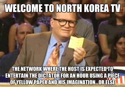 WELCOME TO North Korea TV the network where the host is expected to entertain the dictator for an hour using a piece of yellow paper and his imagination...or else   Whose Line