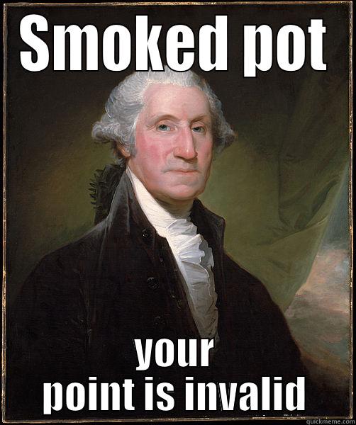 He smoked pot too - SMOKED POT YOUR POINT IS INVALID Misc