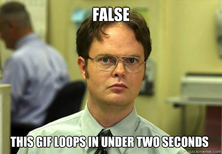 False This GIF loops in under two seconds  Dwight