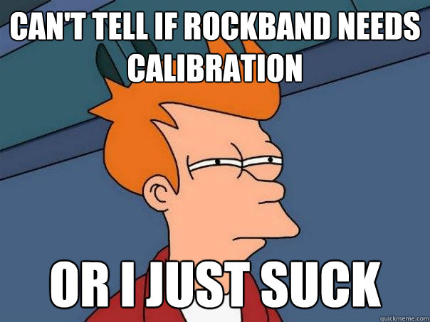 Can't tell if rockband needs calibration Or i just suck  Futurama Fry