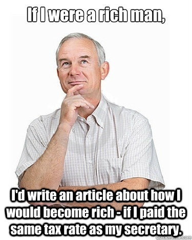 If I were a rich man, I'd write an article about how I would become rich - if I paid the same tax rate as my secretary. - If I were a rich man, I'd write an article about how I would become rich - if I paid the same tax rate as my secretary.  Victim-blaming Middle Class White Man