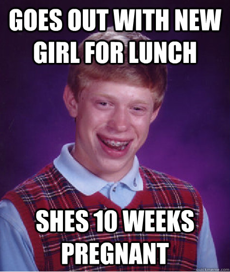 goes out with new girl for lunch shes 10 weeks pregnant   Bad Luck Brian