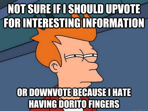 Not sure if i should upvote for interesting information or downvote because i hate having dorito fingers - Not sure if i should upvote for interesting information or downvote because i hate having dorito fingers  Futurama Fry