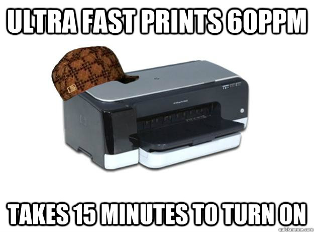 ULTRA FAST PRINTS 60PPM Takes 15 minutes to turn on - ULTRA FAST PRINTS 60PPM Takes 15 minutes to turn on  Scumbag Printer