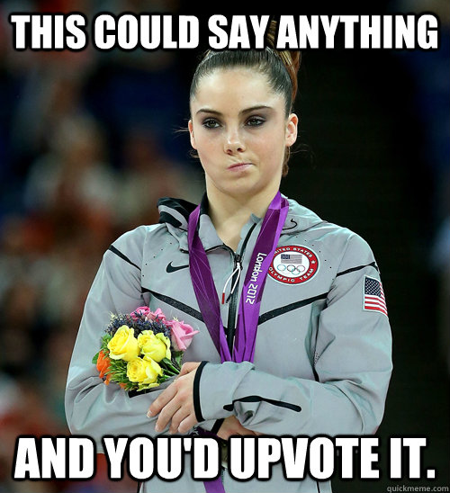 This could say anything and you'd upvote it.  McKayla Not Impressed