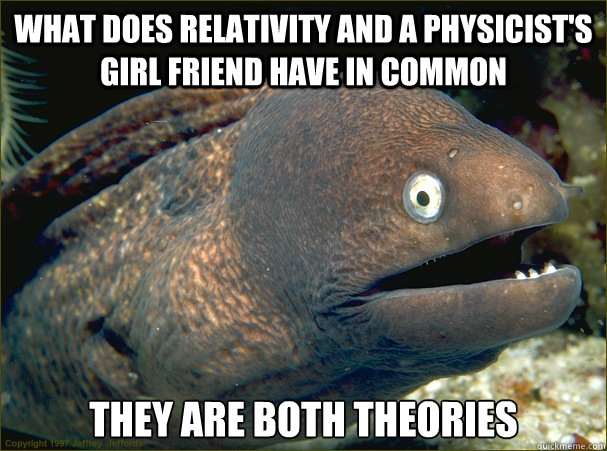 What does relativity and a physicist's girl friend have in common  They are both theories   Bad Joke Eel