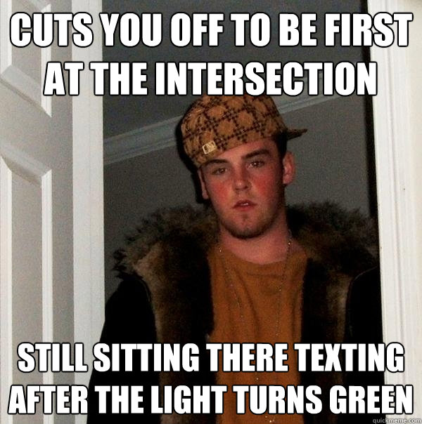 Cuts you off to be first at the intersection still sitting there texting after the light turns green  Scumbag Steve