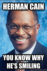 Herman Cain You know why he's smiling  Herman Cain