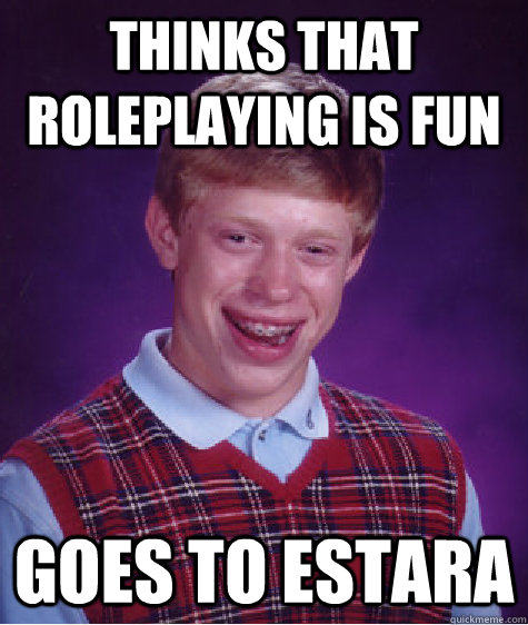 Thinks that Roleplaying is fun Goes to Estara  Bad Luck Brian