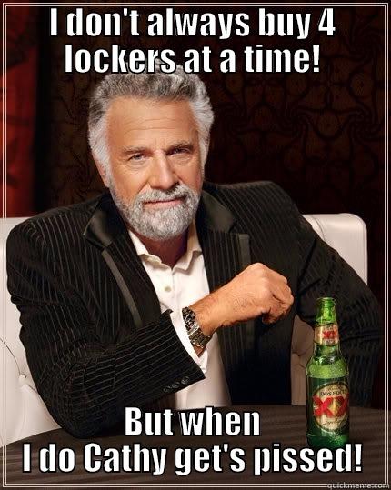 Poor Cathy! - I DON'T ALWAYS BUY 4 LOCKERS AT A TIME! BUT WHEN I DO CATHY GET'S PISSED! The Most Interesting Man In The World