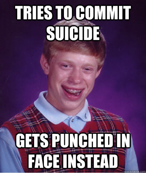 tries to commit suicide gets punched in face instead  Bad Luck Brian