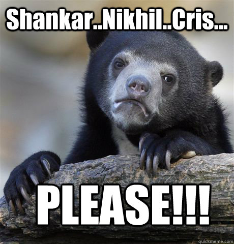 Shankar..Nikhil..Cris... PLEASE!!! - Shankar..Nikhil..Cris... PLEASE!!!  Confession Bear